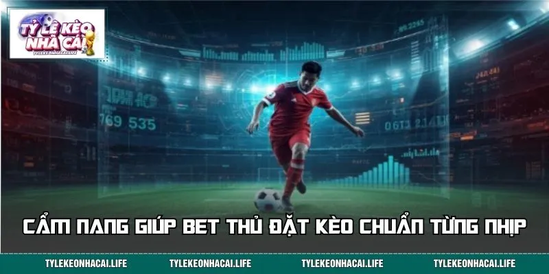Cẩm nang giúp bet thủ đặt kèo chuẩn từng nhịp