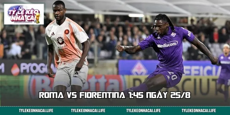Roma vs Fiorentina 1:45 Ngày 25/8: Nhận Định Kèo Chuẩn Xác